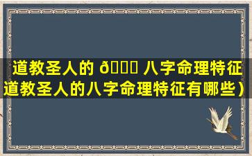 道教圣人的 🍀 八字命理特征（道教圣人的八字命理特征有哪些）